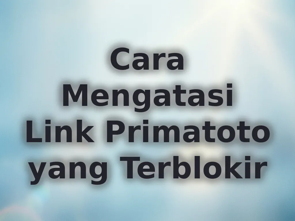 Cara Mengatasi Link Primatoto yang Terblokir